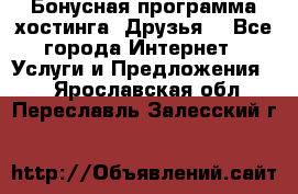 Бонусная программа хостинга «Друзья» - Все города Интернет » Услуги и Предложения   . Ярославская обл.,Переславль-Залесский г.